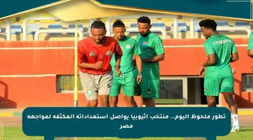 تطور ملحوظ اليوم.. منتخب إثيوبيا يواصل استعداداته المكثفة لمواجهة مصر
